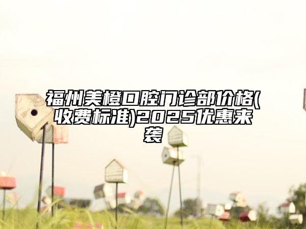 福州美橙口腔門診部價格(收費標(biāo)準(zhǔn))2025優(yōu)惠來襲