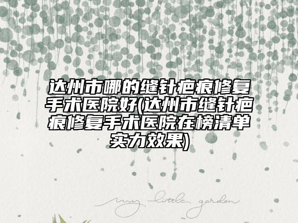 達州市哪的縫針疤痕修復手術(shù)醫(yī)院好(達州市縫針疤痕修復手術(shù)醫(yī)院在榜清單實力效果)