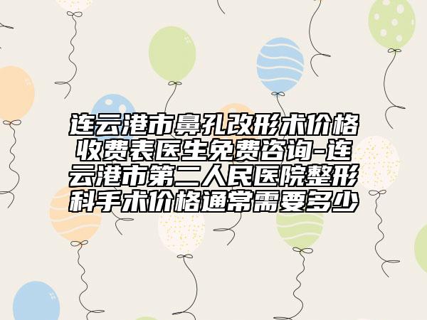 連云港市鼻孔改形術(shù)價格收費(fèi)表醫(yī)生免費(fèi)咨詢-連云港市第二人民醫(yī)院整形科手術(shù)價格通常需要多少