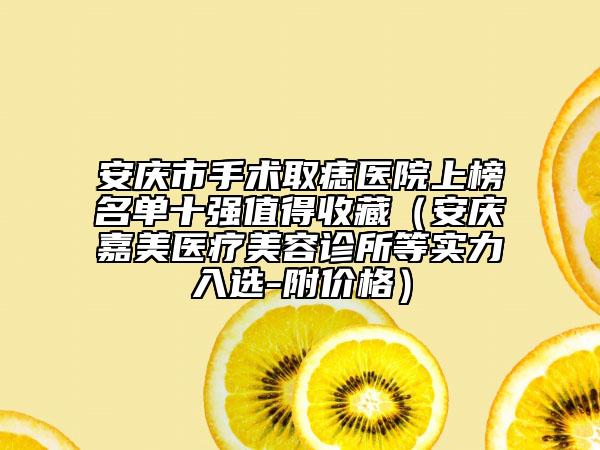 安慶市手術(shù)取痣醫(yī)院上榜名單十強值得收藏（安慶嘉美醫(yī)療美容診所等實力入選-附價格）