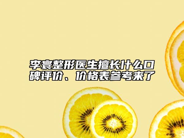 李寰整形醫(yī)生擅長什么口碑評價、價格表參考來了