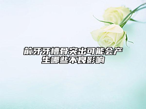 前牙牙槽骨突出可能會產生哪些不良影響