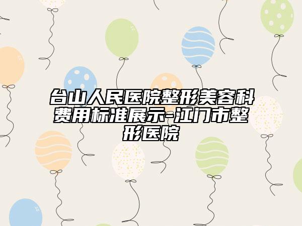 臺山人民醫(yī)院整形美容科費用標準展示-江門市整形醫(yī)院