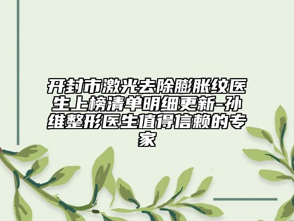 開(kāi)封市激光去除膨脹紋醫(yī)生上榜清單明細(xì)更新-孫珝維整形醫(yī)生值得信賴的專家