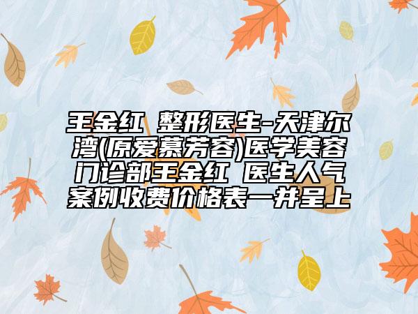 王金紅?整形醫(yī)生-天津爾灣(原愛(ài)慕芳容)醫(yī)學(xué)美容門(mén)診部王金紅?醫(yī)生人氣案例收費(fèi)價(jià)格表一并呈上