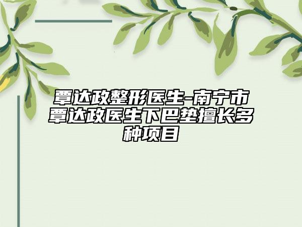 覃達(dá)政整形醫(yī)生-南寧市覃達(dá)政醫(yī)生下巴墊擅長多種項目