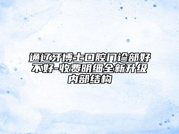 通遼牙博士口腔門診部好不好-收費明細全新升級內(nèi)部結(jié)構(gòu)
