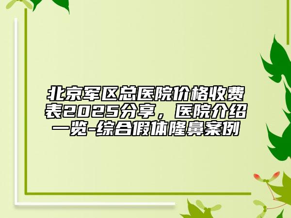 北京軍區(qū)總醫(yī)院價格收費表2025分享，醫(yī)院介紹一覽-綜合假體隆鼻案例