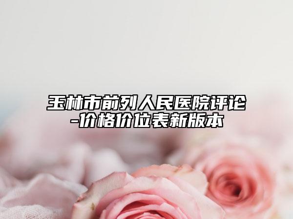 玉林市前列人民醫(yī)院評論-價格價位表新版本