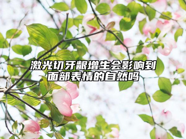 激光切牙齦增生會影響到面部表情的自然嗎