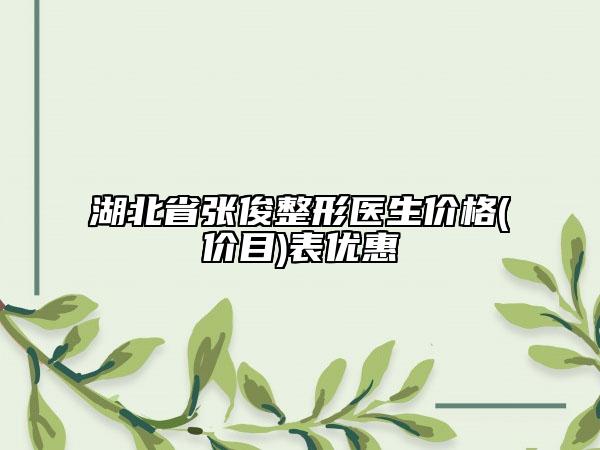 湖北省張俊整形醫(yī)生價格(價目)表優(yōu)惠