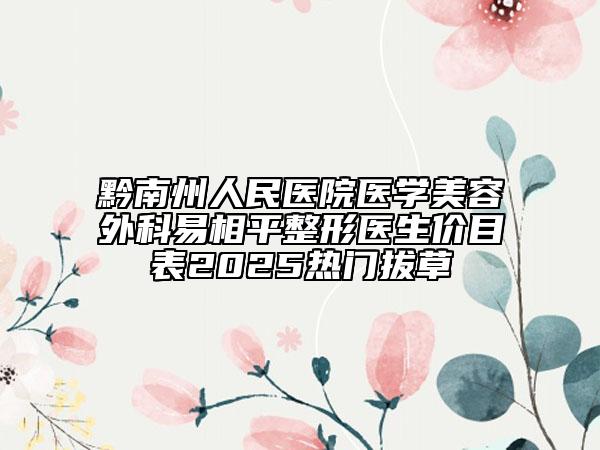 黔南州人民醫(yī)院醫(yī)學美容外科易相平整形醫(yī)生價目表2025熱門拔草
