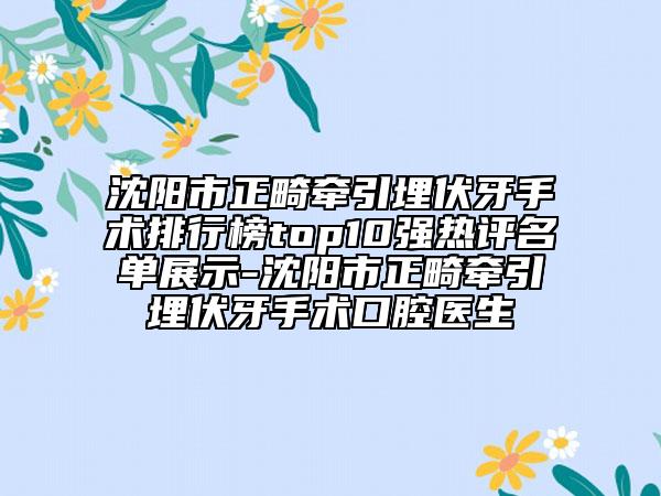 沈陽市正畸牽引埋伏牙手術(shù)排行榜top10強熱評名單展示-沈陽市正畸牽引埋伏牙手術(shù)口腔醫(yī)生
