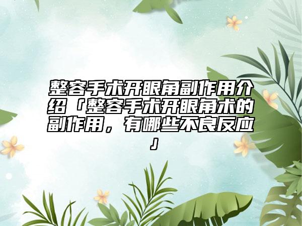 整容手術(shù)開眼角副作用介紹「整容手術(shù)開眼角術(shù)的副作用，有哪些不良反應(yīng)」