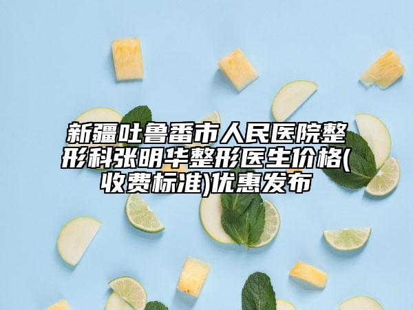 新疆吐魯番市人民醫(yī)院整形科張明華整形醫(yī)生價(jià)格(收費(fèi)標(biāo)準(zhǔn))優(yōu)惠發(fā)布