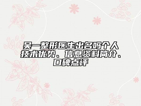 吳一整形醫(yī)生出名嗎個(gè)人技術(shù)優(yōu)勢(shì)、信息資料簡(jiǎn)介、口碑點(diǎn)評(píng)