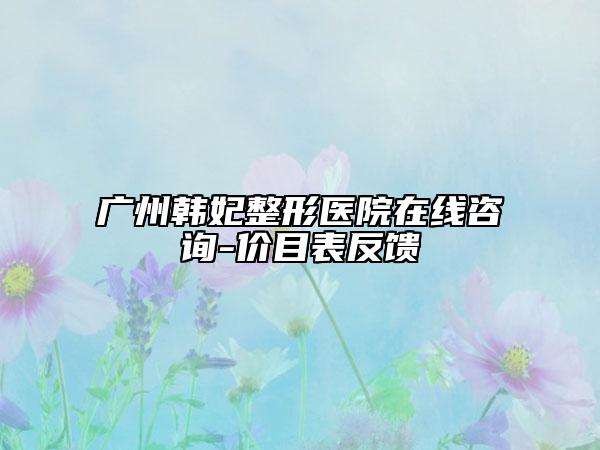 廣州韓妃整形醫(yī)院在線咨詢-價目表反饋
