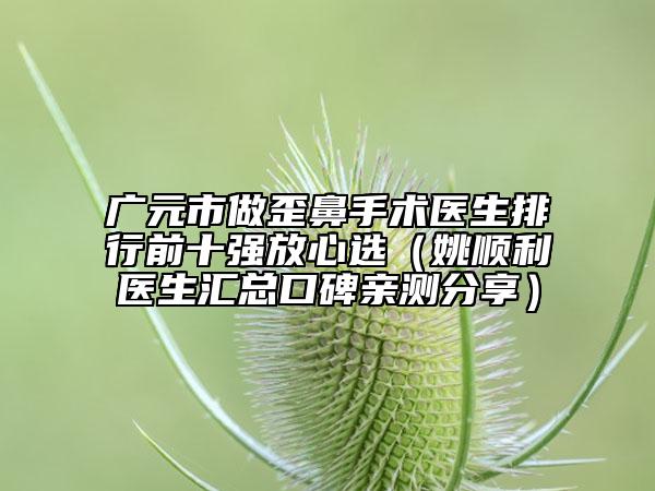 廣元市做歪鼻手術(shù)醫(yī)生排行前十強(qiáng)放心選（姚順利醫(yī)生匯總口碑親測分享）