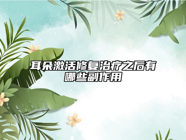 耳朵激活修復治療之后有哪些副作用