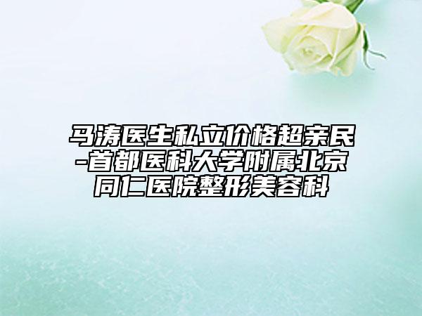 馬濤醫(yī)生私立價格超親民-首都醫(yī)科大學(xué)附屬北京同仁醫(yī)院整形美容科