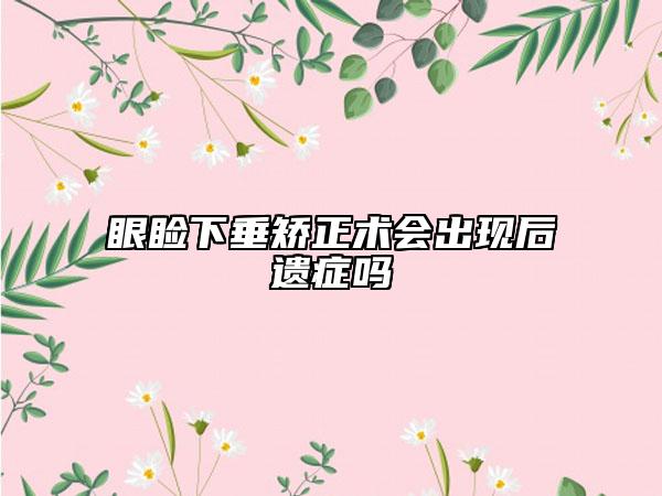 眼瞼下垂矯正術(shù)會出現(xiàn)后遺癥嗎