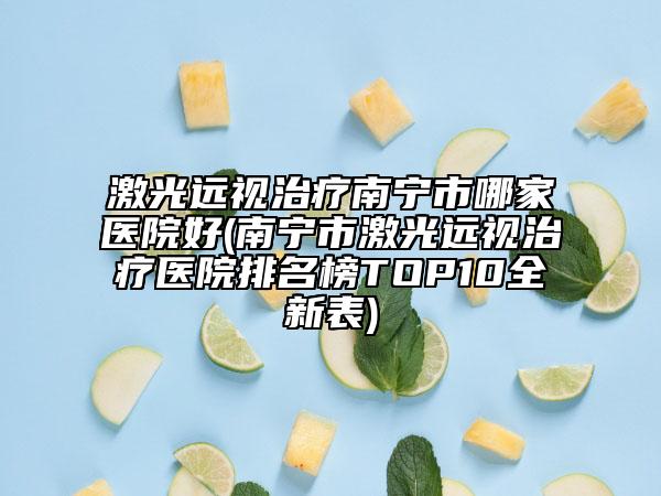 激光遠(yuǎn)視治療南寧市哪家醫(yī)院好(南寧市激光遠(yuǎn)視治療醫(yī)院排名榜TOP10全新表)