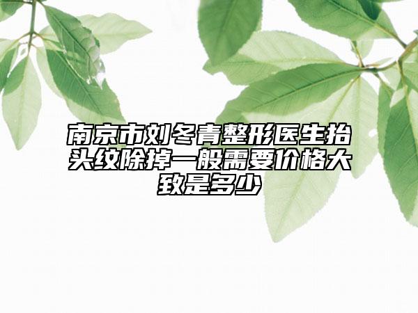 南京市劉冬青整形醫(yī)生抬頭紋除掉一般需要價(jià)格大致是多少