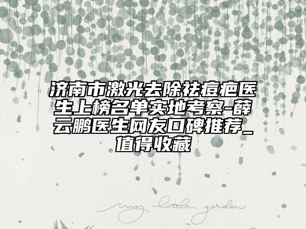 濟(jì)南市激光去除祛痘疤醫(yī)生上榜名單實地考察-薛云鵬醫(yī)生網(wǎng)友口碑推薦_值得收藏