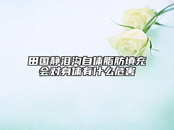 田國靜淚溝自體脂肪填充會對身體有什么危害