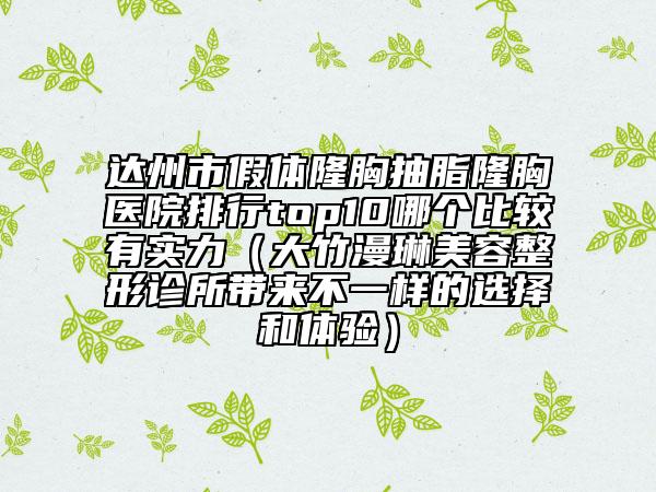 達(dá)州市假體隆胸抽脂隆胸醫(yī)院排行top10哪個(gè)比較有實(shí)力（大竹漫琳美容整形診所帶來不一樣的選擇和體驗(yàn)）
