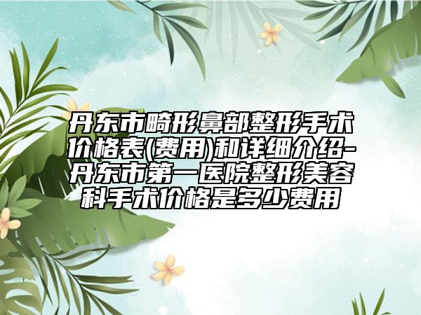 丹東市畸形鼻部整形手術價格表(費用)和詳細介紹-丹東市第一醫(yī)院整形美容科手術價格是多少費用