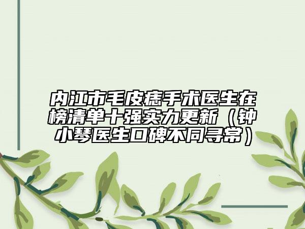 內(nèi)江市毛皮痣手術(shù)醫(yī)生在榜清單十強實力更新（鐘小琴醫(yī)生口碑不同尋常）