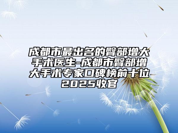 成都市最出名的臀部增大手術(shù)醫(yī)生-成都市臀部增大手術(shù)專家口碑榜前十位2025收官
