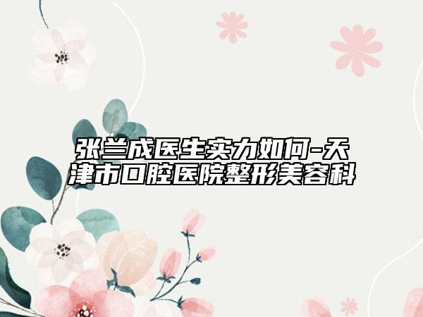 張?zhí)m成醫(yī)生實力如何-天津市口腔醫(yī)院整形美容科