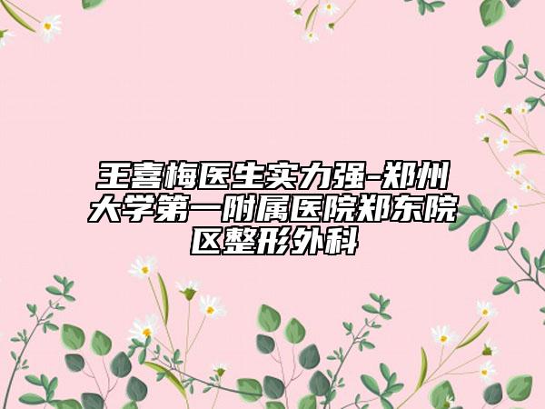 王喜梅醫(yī)生實(shí)力強(qiáng)-鄭州大學(xué)第一附屬醫(yī)院鄭東院區(qū)整形外科