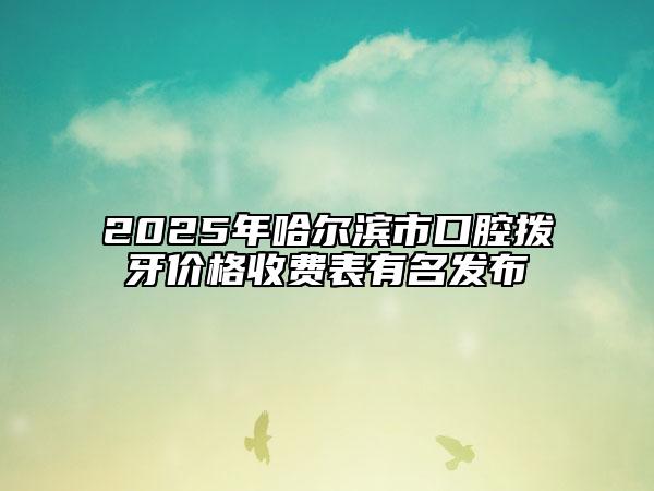 2025年哈爾濱市口腔撥牙價(jià)格收費(fèi)表有名發(fā)布
