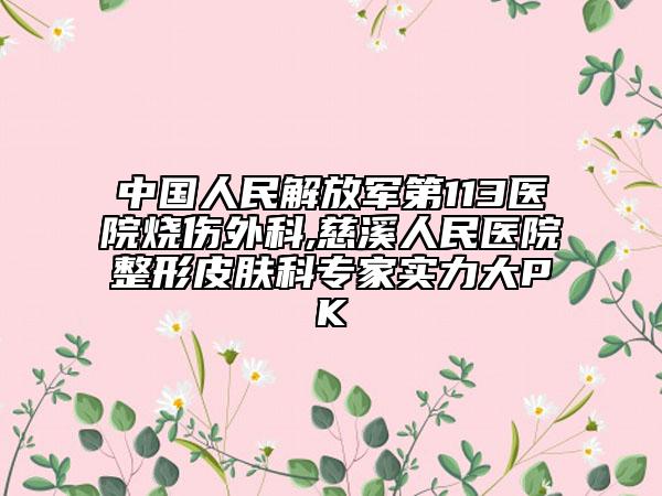 中國人民解放軍第113醫(yī)院燒傷外科,慈溪人民醫(yī)院整形皮膚科專家實(shí)力大PK