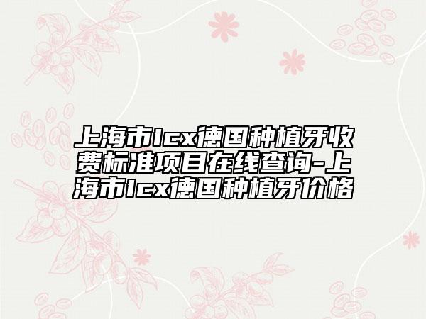 上海市icx德國(guó)種植牙收費(fèi)標(biāo)準(zhǔn)項(xiàng)目在線查詢-上海市icx德國(guó)種植牙價(jià)格