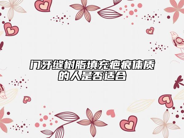 門牙縫樹脂填充疤痕體質(zhì)的人是否適合