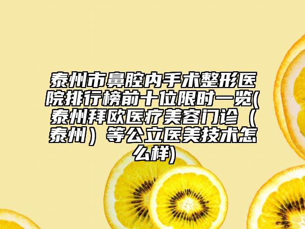 泰州市鼻腔內(nèi)手術(shù)整形醫(yī)院排行榜前十位限時(shí)一覽(泰州拜歐醫(yī)療美容門診（泰州）等公立醫(yī)美技術(shù)怎么樣)