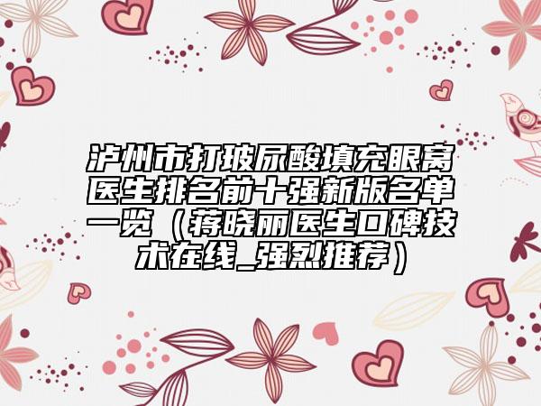 瀘州市打玻尿酸填充眼窩醫(yī)生排名前十強(qiáng)新版名單一覽（蔣曉麗醫(yī)生口碑技術(shù)在線_強(qiáng)烈推薦）