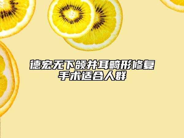 德宏無下頜并耳畸形修復(fù)手術(shù)適合人群