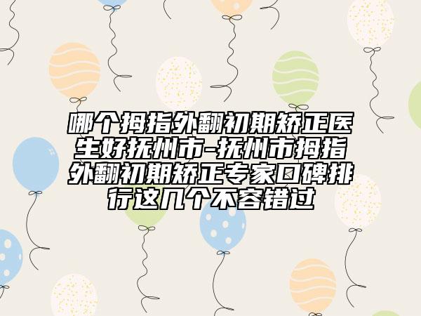 哪個(gè)拇指外翻初期矯正醫(yī)生好撫州市-撫州市拇指外翻初期矯正專家口碑排行這幾個(gè)不容錯(cuò)過