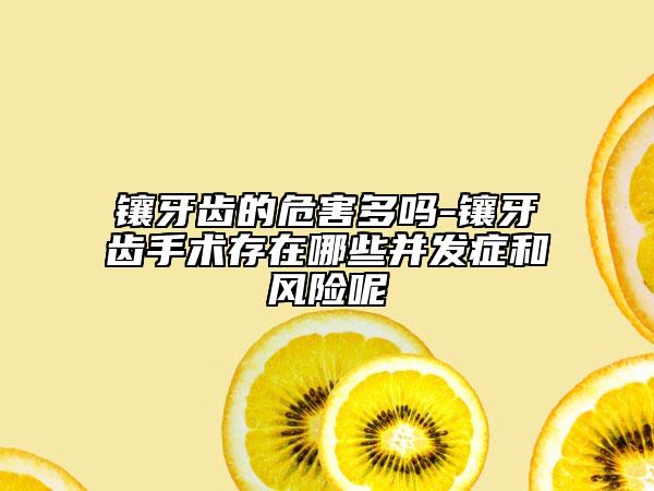 鑲牙齒的危害多嗎-鑲牙齒手術(shù)存在哪些并發(fā)癥和風(fēng)險呢