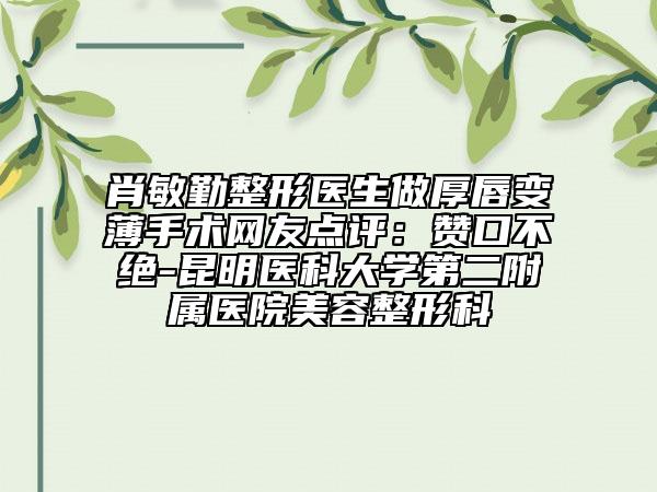 肖敏勤整形醫(yī)生做厚唇變薄手術(shù)網(wǎng)友點評：贊口不絕-昆明醫(yī)科大學第二附屬醫(yī)院美容整形科