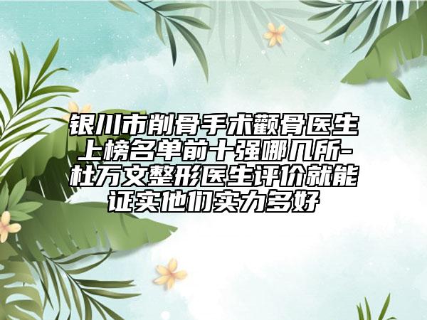 銀川市削骨手術(shù)顴骨醫(yī)生上榜名單前十強(qiáng)哪幾所-杜萬文整形醫(yī)生評(píng)價(jià)就能證實(shí)他們實(shí)力多好