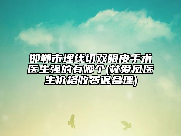 邯鄲市埋線切雙眼皮手術(shù)醫(yī)生強的有哪個(林愛鳳醫(yī)生價格收費很合理)