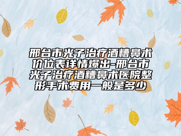 邢臺市光子治療酒糟鼻術(shù)價位表詳情爆出-邢臺市光子治療酒糟鼻術(shù)醫(yī)院整形手術(shù)費(fèi)用一般是多少