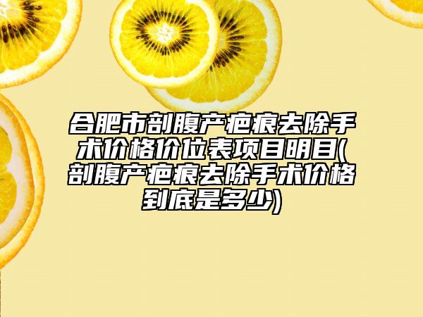 合肥市剖腹產(chǎn)疤痕去除手術(shù)價格價位表項目明目(剖腹產(chǎn)疤痕去除手術(shù)價格到底是多少)