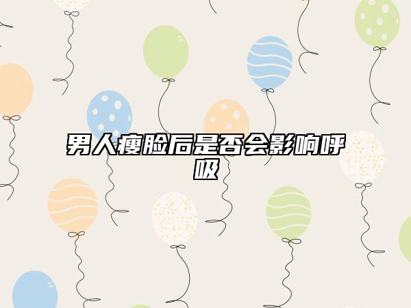 男人瘦臉后是否會影響呼吸